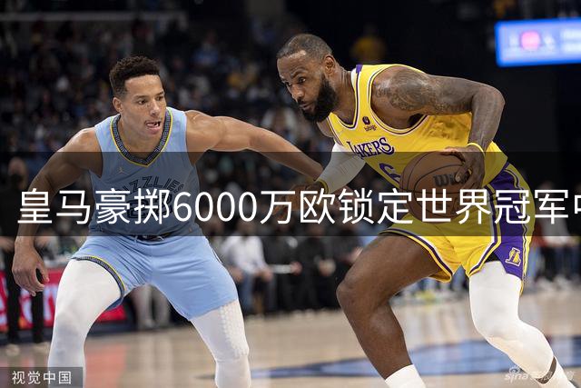 皇马豪掷6000万欧锁定世界冠军中场 西甲争冠格局恐将颠覆